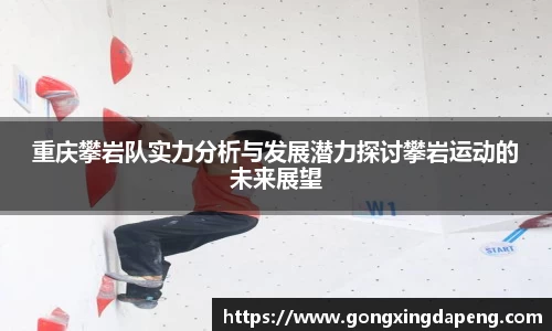 重庆攀岩队实力分析与发展潜力探讨攀岩运动的未来展望