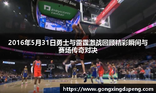 2016年5月31日勇士与雷霆激战回顾精彩瞬间与赛场传奇对决