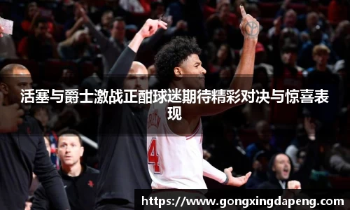 活塞与爵士激战正酣球迷期待精彩对决与惊喜表现