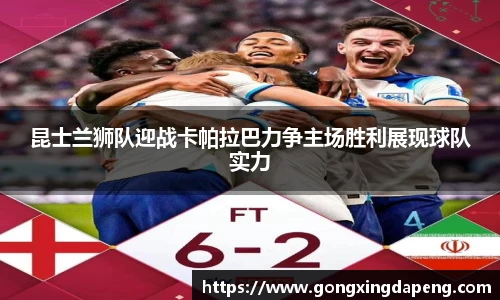 昆士兰狮队迎战卡帕拉巴力争主场胜利展现球队实力