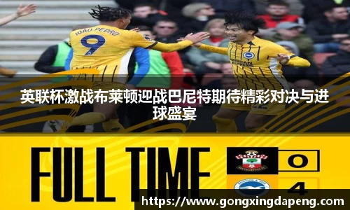 英联杯激战布莱顿迎战巴尼特期待精彩对决与进球盛宴