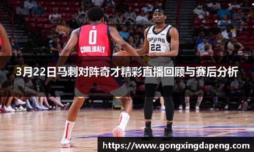 3月22日马刺对阵奇才精彩直播回顾与赛后分析